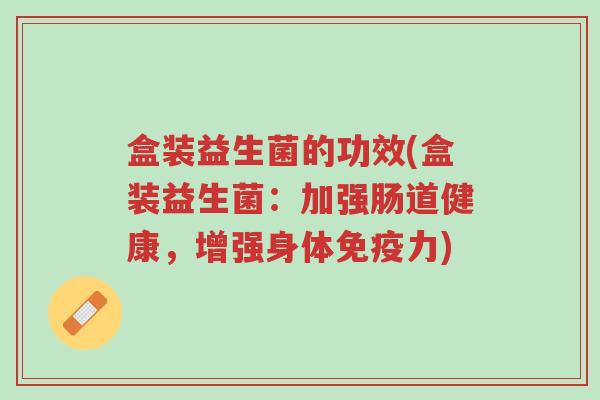盒装益生菌的功效(盒装益生菌：加强肠道健康，增强身体免疫力)-第1张图片-超越