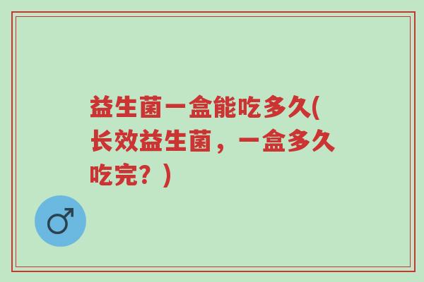 益生菌一盒能吃多久(长效益生菌，一盒多久吃完？)-第1张图片-超越