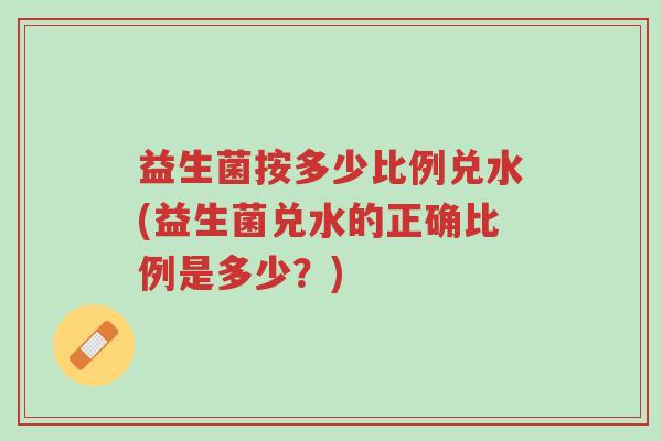 益生菌按多少比例兑水(益生菌兑水的正确比例是多少?)-第1张图片-超越 益生菌按多少比例兑水(益生菌兑水的正确比例是多少?)-第1张图片-超越