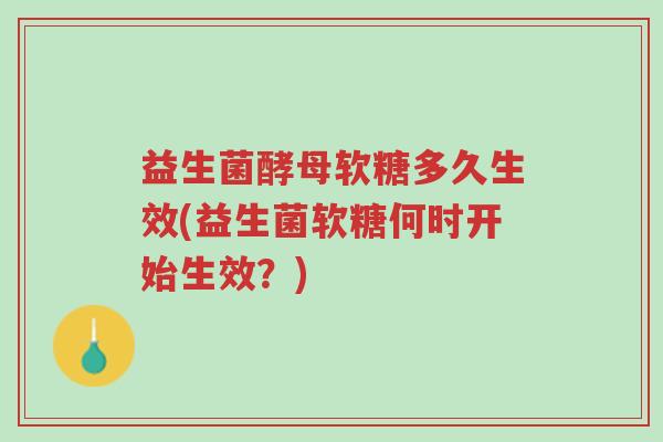 益生菌酵母软糖多久生效(益生菌软糖何时开始生效?)-第1张图片-超越 益生菌酵母软糖多久生效(益生菌软糖何时开始生效?)-第1张图片-超越