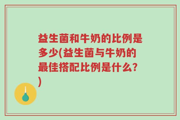 益生菌和牛奶的比例是多少(益生菌与牛奶的最佳搭配比例是什么?)-第1张图片-超越 益生菌和牛奶的比例是多少(益生菌与牛奶的最佳搭配比例是什么?)-第1张图片-超越