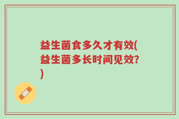 益生菌食多久才有效(益生菌多长时间见效？)-第1张图片-超越