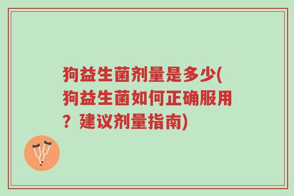 狗益生菌剂量是多少(狗益生菌如何正确服用?建议剂量指南)-第1张图片-超越 狗益生菌剂量是多少(狗益生菌如何正确服用?建议剂量指南)-第1张图片-超越