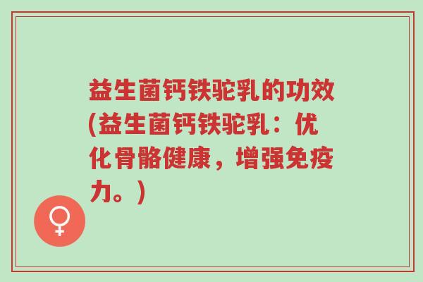 益生菌钙铁驼乳的功效(益生菌钙铁驼乳:优化骨骼健康,增强免疫力。)-第1张图片-超越 益生菌钙铁驼乳的功效(益生菌钙铁驼乳:优化骨骼健康,增强免疫力。)-第1张图片-超越