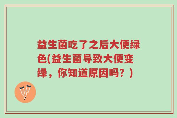 益生菌吃了之后大便绿色(益生菌导致大便变绿,你知道原因吗?)-第1张图片-超越 益生菌吃了之后大便绿色(益生菌导致大便变绿,你知道原因吗?)-第1张图片-超越