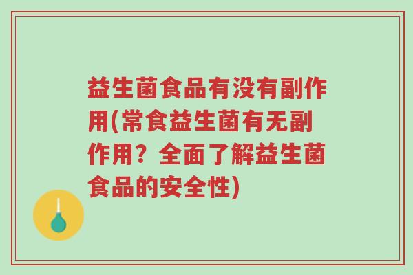 益生菌食品有没有副作用(常食益生菌有无副作用?全面了解益生菌食品的安全性)-第1张图片-超越 益生菌食品有没有副作用(常食益生菌有无副作用?全面了解益生菌食品的安全性)-第1张图片-超越