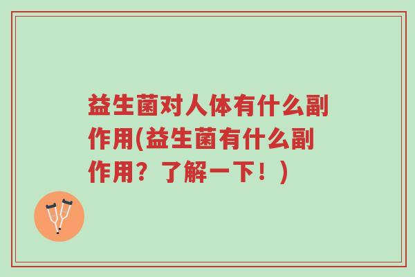 益生菌对人体有什么副作用(益生菌有什么副作用?了解一下!)-第1张图片-超越 益生菌对人体有什么副作用(益生菌有什么副作用?了解一下!)-第1张图片-超越