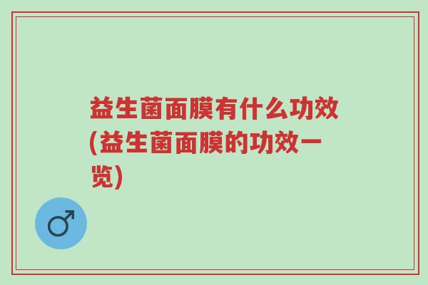益生菌面膜有什么功效(益生菌面膜的功效一览)-第1张图片-超越 益生菌面膜有什么功效(益生菌面膜的功效一览)-第1张图片-超越