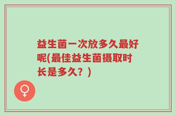 益生菌一次放多久最好呢(最佳益生菌摄取时长是多久?)-第1张图片-超越 益生菌一次放多久最好呢(最佳益生菌摄取时长是多久?)-第1张图片-超越