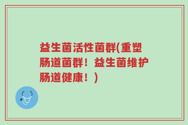 益生菌活性菌群(重塑肠道菌群!益生菌维护肠道健康!)-第1张图片-超越 益生菌活性菌群(重塑肠道菌群!益生菌维护肠道健康!)-第1张图片-超越