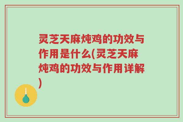 灵芝天麻炖鸡的功效与作用是什么(灵芝天麻炖鸡的功效与作用详解)-第1张图片-超越 灵芝天麻炖鸡的功效与作用是什么(灵芝天麻炖鸡的功效与作用详解)-第1张图片-超越