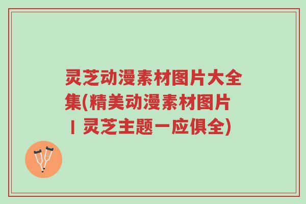 灵芝动漫素材图片大全集(精美动漫素材图片丨灵芝主题一应俱全)-第1张图片-超越 灵芝动漫素材图片大全集(精美动漫素材图片丨灵芝主题一应俱全)-第1张图片-超越