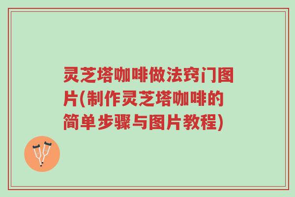 灵芝塔咖啡做法窍门图片(制作灵芝塔咖啡的简单步骤与图片教程)-第1张图片-超越 灵芝塔咖啡做法窍门图片(制作灵芝塔咖啡的简单步骤与图片教程)-第1张图片-超越