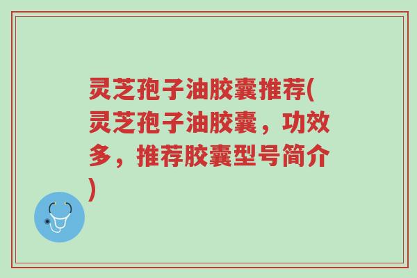 灵芝孢子油胶囊推荐(灵芝孢子油胶囊,功效多,推荐胶囊型号简介)-第1张图片-超越 灵芝孢子油胶囊推荐(灵芝孢子油胶囊,功效多,推荐胶囊型号简介)-第1张图片-超越