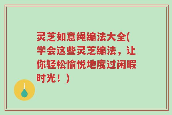 灵芝如意绳编法大全(学会这些灵芝编法,让你轻松愉悦地度过闲暇时光!)-第1张图片-超越 灵芝如意绳编法大全(学会这些灵芝编法,让你轻松愉悦地度过闲暇时光!)-第1张图片-超越
