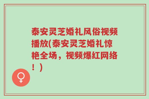 泰安灵芝婚礼风俗视频播放(泰安灵芝婚礼惊艳全场,视频爆红网络!)-第1张图片-超越 泰安灵芝婚礼风俗视频播放(泰安灵芝婚礼惊艳全场,视频爆红网络!)-第1张图片-超越