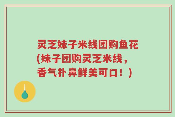 灵芝妹子米线团购鱼花(妹子团购灵芝米线，香气扑鼻鲜美可口！)-第1张图片-超越