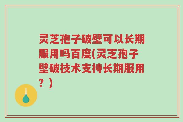 灵芝孢子破壁可以长期服用吗百度(灵芝孢子壁破技术支持长期服用?)-第1张图片-超越 灵芝孢子破壁可以长期服用吗百度(灵芝孢子壁破技术支持长期服用?)-第1张图片-超越