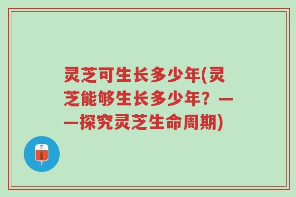灵芝可生长多少年(灵芝能够生长多少年?——探究灵芝生命周期)-第1张图片-超越 灵芝可生长多少年(灵芝能够生长多少年?——探究灵芝生命周期)-第1张图片-超越