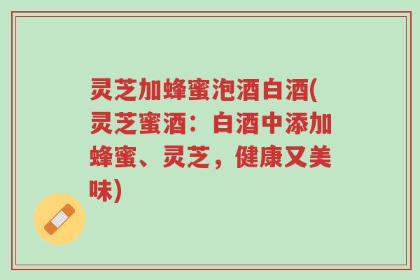 灵芝加蜂蜜泡酒白酒(灵芝蜜酒:白酒中添加蜂蜜、灵芝,健康又美味)-第1张图片-超越 灵芝加蜂蜜泡酒白酒(灵芝蜜酒:白酒中添加蜂蜜、灵芝,健康又美味)-第1张图片-超越