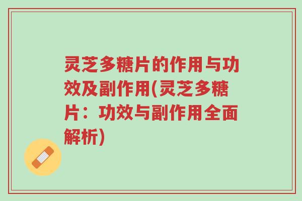 灵芝多糖片的作用与功效及副作用(灵芝多糖片:功效与副作用全面解析)-第1张图片-超越 灵芝多糖片的作用与功效及副作用(灵芝多糖片:功效与副作用全面解析)-第1张图片-超越