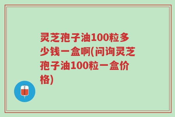灵芝孢子油100粒多少钱一盒啊(问询灵芝孢子油100粒一盒价格)-第1张图片-超越 灵芝孢子油100粒多少钱一盒啊(问询灵芝孢子油100粒一盒价格)-第1张图片-超越