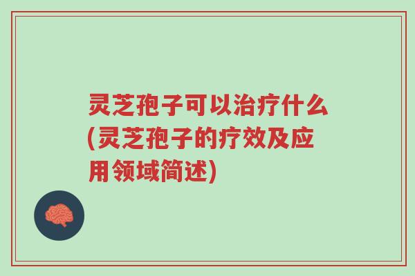 灵芝孢子可以治疗什么(灵芝孢子的疗效及应用领域简述)-第1张图片-超越 灵芝孢子可以治疗什么(灵芝孢子的疗效及应用领域简述)-第1张图片-超越