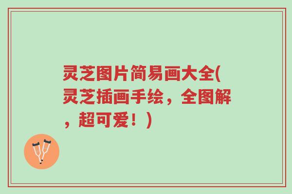 灵芝图片简易画大全(灵芝插画手绘,全图解,超可爱!)-第1张图片-超越 灵芝图片简易画大全(灵芝插画手绘,全图解,超可爱!)-第1张图片-超越