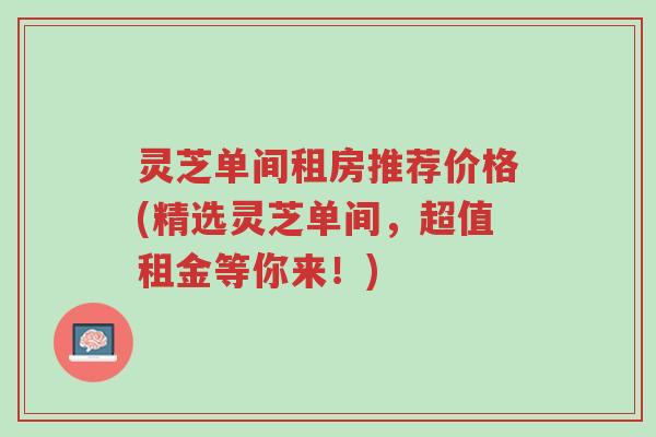 灵芝单间租房推荐价格(精选灵芝单间,超值租金等你来!)-第1张图片-超越 灵芝单间租房推荐价格(精选灵芝单间,超值租金等你来!)-第1张图片-超越