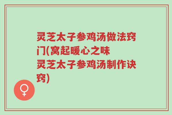 灵芝太子参鸡汤做法窍门(窝起暖心之味 灵芝太子参鸡汤制作诀窍)-第1张图片-超越 灵芝太子参鸡汤做法窍门(窝起暖心之味 灵芝太子参鸡汤制作诀窍)-第1张图片-超越