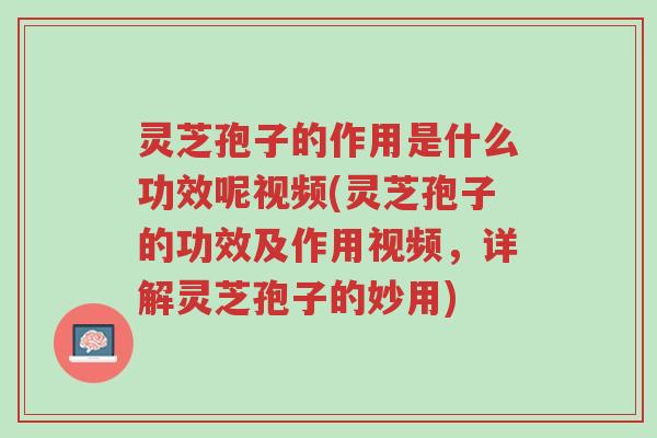 灵芝孢子的作用是什么功效呢视频(灵芝孢子的功效及作用视频,详解灵芝孢子的妙用)-第1张图片-超越 灵芝孢子的作用是什么功效呢视频(灵芝孢子的功效及作用视频,详解灵芝孢子的妙用)-第1张图片-超越