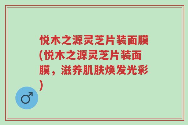 悦木之源灵芝片装面膜(悦木之源灵芝片装面膜,滋养肌肤焕发光彩)-第1张图片-超越 悦木之源灵芝片装面膜(悦木之源灵芝片装面膜,滋养肌肤焕发光彩)-第1张图片-超越