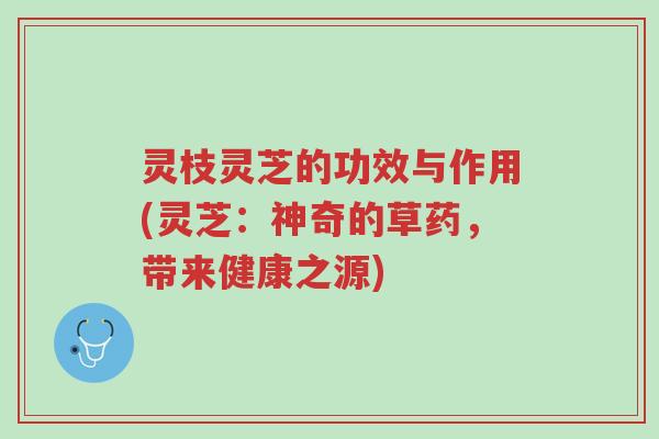 灵枝灵芝的功效与作用(灵芝:神奇的草药,带来健康之源)-第1张图片-超越 灵枝灵芝的功效与作用(灵芝:神奇的草药,带来健康之源)-第1张图片-超越