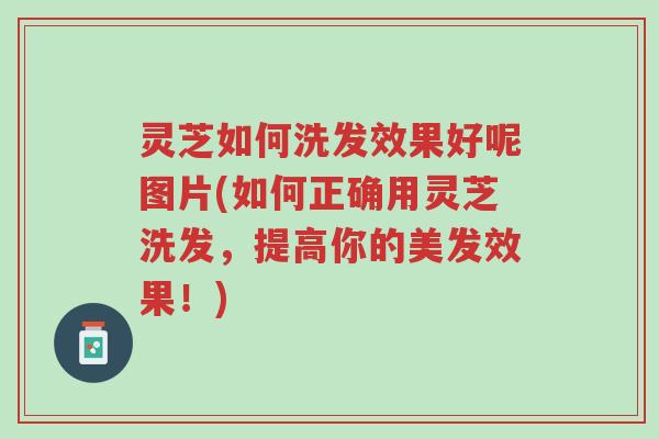 灵芝如何洗发效果好呢图片(如何正确用灵芝洗发,提高你的美发效果!)-第1张图片-超越 灵芝如何洗发效果好呢图片(如何正确用灵芝洗发,提高你的美发效果!)-第1张图片-超越