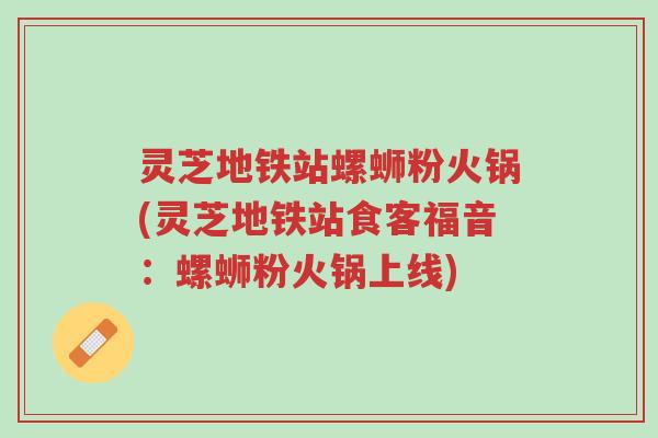 灵芝地铁站螺蛳粉火锅(灵芝地铁站食客福音：螺蛳粉火锅上线)-第1张图片-超越