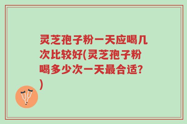灵芝孢子粉一天应喝几次比较好(灵芝孢子粉喝多少次一天最合适?)-第1张图片-超越 灵芝孢子粉一天应喝几次比较好(灵芝孢子粉喝多少次一天最合适?)-第1张图片-超越