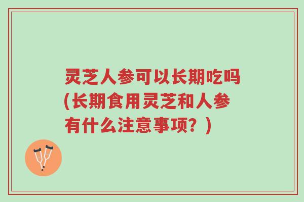 灵芝人参可以长期吃吗(长期食用灵芝和人参有什么注意事项？)-第1张图片-超越