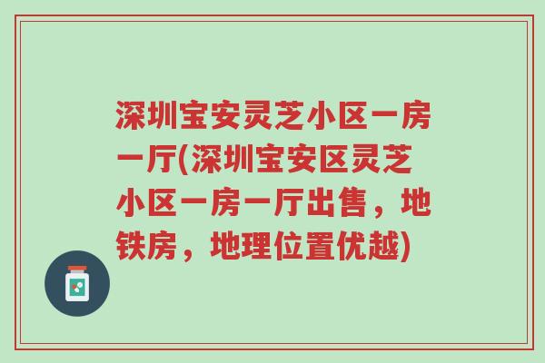 深圳宝安灵芝小区一房一厅(深圳宝安区灵芝小区一房一厅出售,地铁房,地理位置优越)-第1张图片-超越 深圳宝安灵芝小区一房一厅(深圳宝安区灵芝小区一房一厅出售,地铁房,地理位置优越)-第1张图片-超越