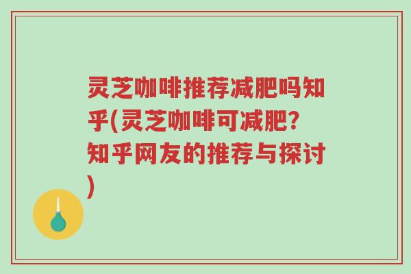 灵芝咖啡推荐减肥吗知乎(灵芝咖啡可减肥？知乎网友的推荐与探讨)-第1张图片-超越