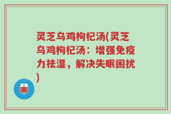 灵芝乌鸡枸杞汤(灵芝乌鸡枸杞汤:增强免疫力祛湿,解决失眠困扰)-第1张图片-超越 灵芝乌鸡枸杞汤(灵芝乌鸡枸杞汤:增强免疫力祛湿,解决失眠困扰)-第1张图片-超越