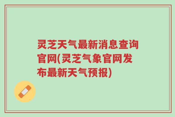 灵芝天气最新消息查询官网(灵芝气象官网发布最新天气预报)-第1张图片-超越 灵芝天气最新消息查询官网(灵芝气象官网发布最新天气预报)-第1张图片-超越