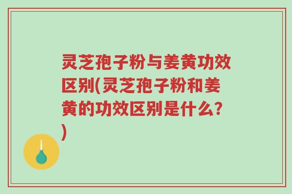 灵芝孢子粉与姜黄功效区别(灵芝孢子粉和姜黄的功效区别是什么？)-第1张图片-超越