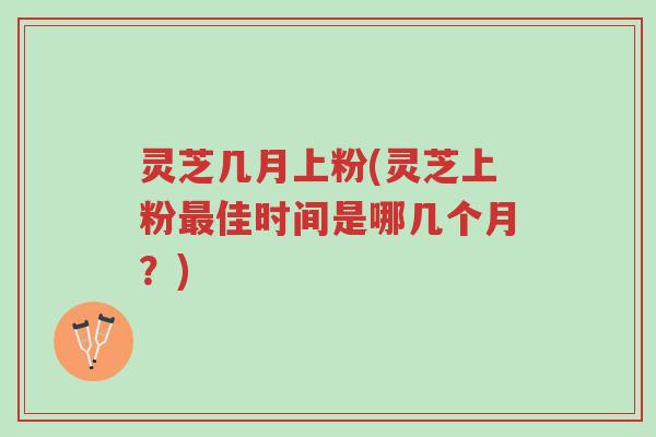 灵芝几月上粉(灵芝上粉最佳时间是哪几个月?)-第1张图片-超越 灵芝几月上粉(灵芝上粉最佳时间是哪几个月?)-第1张图片-超越