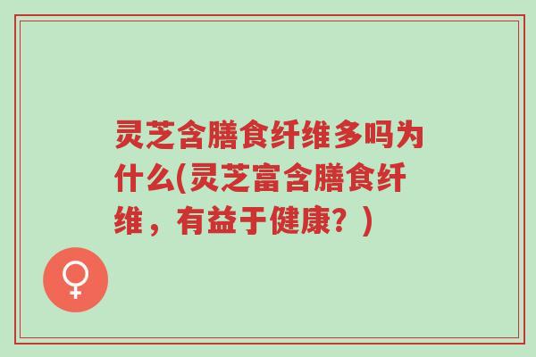 灵芝含膳食纤维多吗为什么(灵芝富含膳食纤维,有益于健康?)-第1张图片-超越 灵芝含膳食纤维多吗为什么(灵芝富含膳食纤维,有益于健康?)-第1张图片-超越
