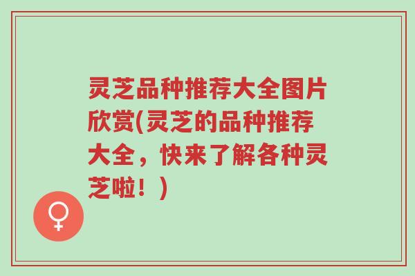 灵芝品种推荐大全图片欣赏(灵芝的品种推荐大全,快来了解各种灵芝啦!)-第1张图片-超越 灵芝品种推荐大全图片欣赏(灵芝的品种推荐大全,快来了解各种灵芝啦!)-第1张图片-超越