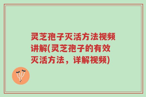 灵芝孢子灭活方法视频讲解(灵芝孢子的有效灭活方法，详解视频)-第1张图片-超越