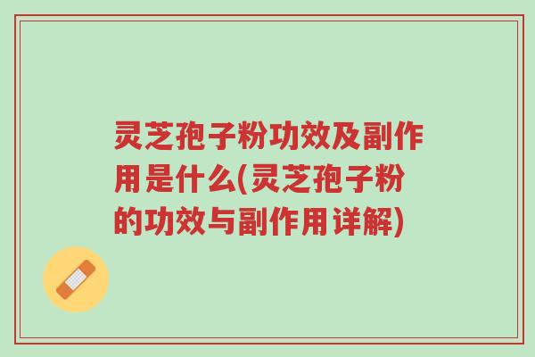 灵芝孢子粉功效及副作用是什么(灵芝孢子粉的功效与副作用详解)-第1张图片-超越