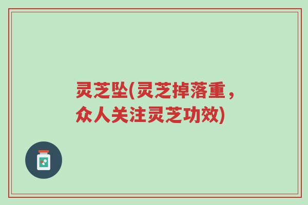 灵芝坠(灵芝掉落重,众人关注灵芝功效)-第1张图片-超越 灵芝坠(灵芝掉落重,众人关注灵芝功效)-第1张图片-超越