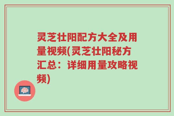 灵芝壮阳配方大全及用量视频(灵芝壮阳秘方汇总：详细用量攻略视频)-第1张图片-超越