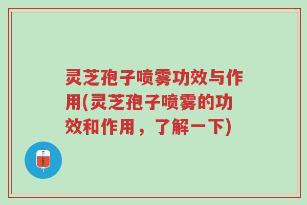 灵芝孢子喷雾功效与作用(灵芝孢子喷雾的功效和作用,了解一下)-第1张图片-超越 灵芝孢子喷雾功效与作用(灵芝孢子喷雾的功效和作用,了解一下)-第1张图片-超越